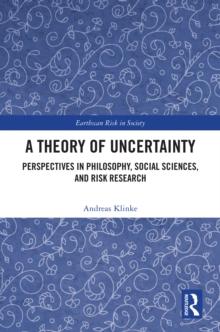 A Theory of Uncertainty : Perspectives in Philosophy, Social Sciences, and Risk Research