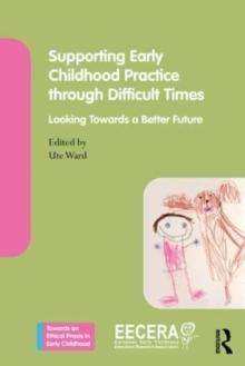 Supporting Early Childhood Practice Through Difficult Times : Looking Towards a Better Future