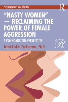 Nasty Women  Reclaiming the Power of Female Aggression : A Psychoanalytic Perspective