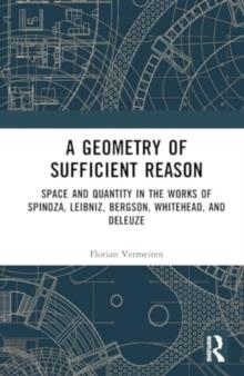 A Geometry of Sufficient Reason : Space and Quantity in the Works of Spinoza, Leibniz, Bergson, Whitehead, and Deleuze