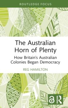 The Australian Horn of Plenty : How Britain's Australian Colonies Began Democracy