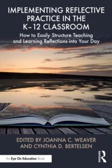 Implementing Reflective Practice in the K-12 Classroom : How to Easily Structure Teaching and Learning Reflections Into Your Day