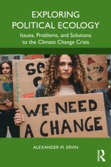 Exploring Political Ecology : Issues, Problems, and Solutions to the Climate Change Crisis