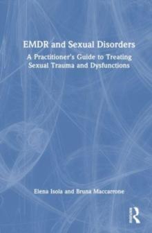 EMDR and Sexual Disorders : A Practitioners Guide to Treating Sexual Trauma and Dysfunction