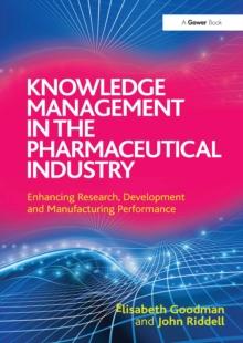 Knowledge Management in the Pharmaceutical Industry : Enhancing Research, Development and Manufacturing Performance