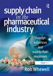 Supply Chain in the Pharmaceutical Industry : Strategic Influences and Supply Chain Responses