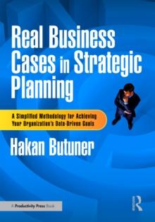 Real Business Cases in Strategic Planning : A Simplified Methodology for Achieving Your Organization's Data-Driven Goals