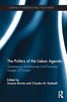 The Politics of the Lisbon Agenda : Governance Architectures And Domestic Usages Of Europe