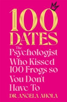 100 Dates : The Psychologist Who Kissed 100 Frogs So You Don't Have To