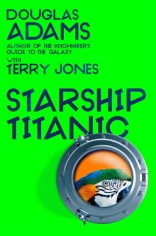 Douglas Adams's Starship Titanic : From the minds Behind The Hitchhiker's Guide to the Galaxy and Monty Python