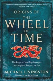 Origins of The Wheel of Time : The Legends and Mythologies that Inspired Robert Jordan