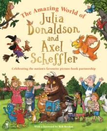 The Amazing World of Julia Donaldson and Axel Scheffler : Discover the wonderful worlds behind the nation's favourite picture-book partnership