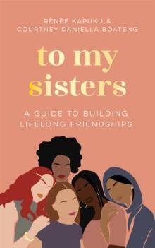 To My Sisters : How to Unlock the Life-Changing Power of Female Friendship