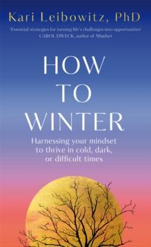 How to Winter : Harnessing Your Mindset to Thrive In Cold, Dark or Difficult Times