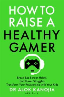 How to Raise a Healthy Gamer : Break Bad Screen Habits, End Power Struggles, and Transform Your Relationship with Your Kids