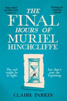 The Final Hours of Muriel Hinchcliffe : A Delicious Novel of a Friendship Gone Sour, Jealousy and the Ultimate Revenge . . .