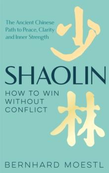 Shaolin: How to Win Without Conflict : The Ancient Chinese Path to Peace, Clarity and Inner Strength