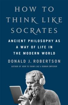 How To Think Like Socrates : Ancient Philosophy as a Way of Life in the Modern World