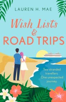 Wish Lists and Road Trips : An opposites-attract, forced-proximity romance that is the perfect uplifting escape!