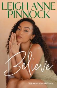 Believe : An empowering and honest memoir from Leigh-Anne Pinnock, member of one of the world's biggest girl bands, Little Mix.