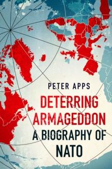 Deterring Armageddon: A Biography of NATO : the "astonishingly fine history" of the world's most successful military alliance