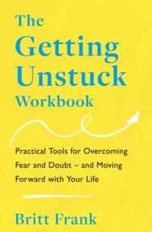 The Getting Unstuck Workbook : Practical Tools for Overcoming Fear and Doubt  and Moving Forward with Your Life