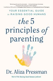 The 5 Principles of Parenting : Your Essential Guide to Raising Good Humans