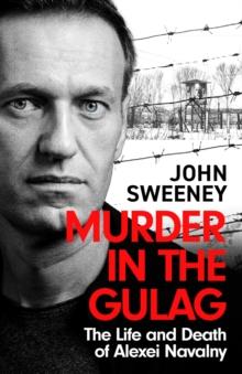 Murder in the Gulag : The Life and Death of Alexei Navalny