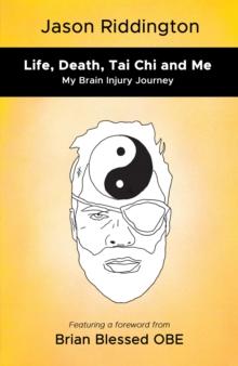 Life, Death, Tai Chi and Me : My Brain Injury Journey