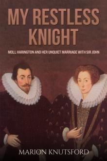 My Restless Knight : Moll Harington and her Unquiet Marriage with Sir John