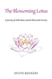 The Blossoming Lotus : A journey of child abuse, mental illness and recovery