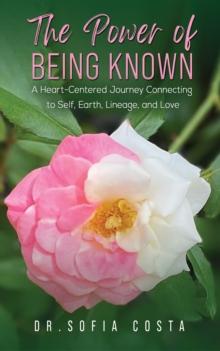 The Power of Being Known : A Heart-Centered Journey Connecting to Self, Earth, Lineage, and Love