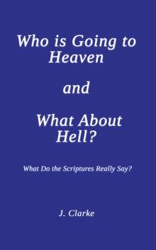 Who is Going to Heaven and What About Hell? : What Do the Scriptures Really Say?