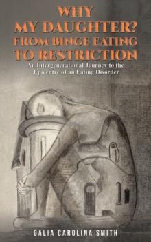 Why My Daughter? From Binge Eating to Restriction : An Intergenerational Journey to the Epicentre of an Eating Disorder