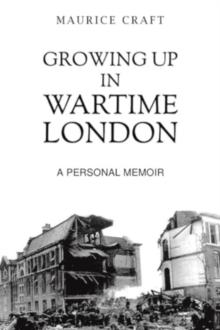 Growing Up in Wartime London : A Personal Memoir