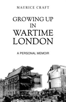 Growing Up in Wartime London : A Personal Memoir