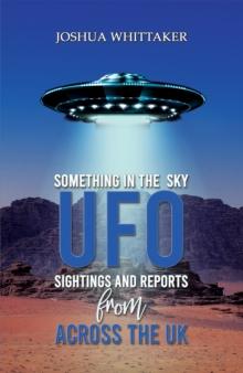 Something in the Sky : UFO Sightings and Reports from Across the UK