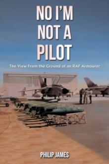 No I'm Not A Pilot : The View From the Ground of an RAF Armourer