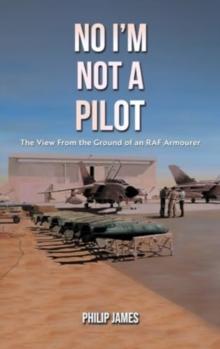 No I'm Not A Pilot : The View From the Ground of an RAF Armourer