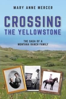 Crossing the Yellowstone : The Saga of a Montana Ranch Family