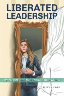 Liberated Leadership : Unmasking the Authentic Leader Within