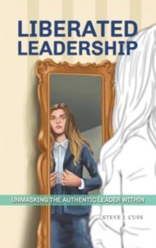 Liberated Leadership : Unmasking the Authentic Leader Within