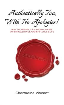 Authentically You, With No Apologies! : Why Vulnerability is Your Ultimate Superpower in Leadership, Love & Life