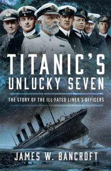 Titanic's Unlucky Seven : The Story of the Ill-Fated Liner's Officers