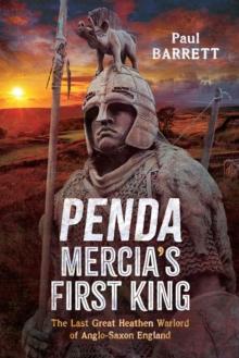 Penda, Mercia's First King : The Last Great Heathen Warlord of Anglo-Saxon England