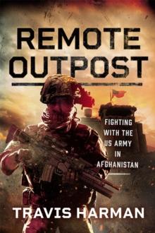 Remote Outpost : Fighting with the US Army in Afghanistan