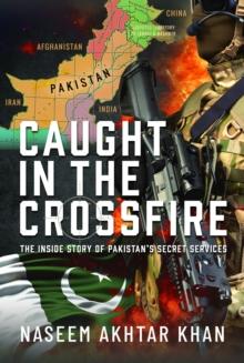 Caught in the Crossfire : The Inside Story of Pakistans Secret Services