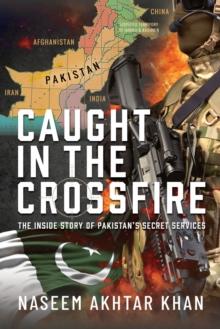 Caught in the Crossfire : The Inside Story of Pakistan's Secret Services