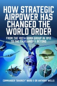 How Strategic Airpower has Changed the World Order : From the 100th Bomb Group in 1943 to the Falklands and Beyond