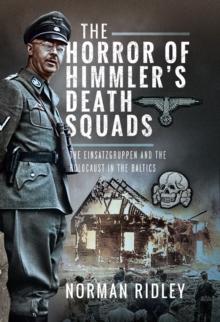 The Horror of Himmler's Death Squads : The Einsatzgruppen and the Holocaust in the Baltics